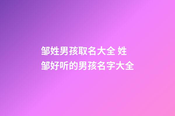 邹姓男孩取名大全 姓邹好听的男孩名字大全